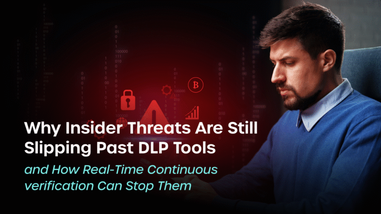 Why Insider Threats Are Still Slipping Past DLP Tools and How Real-Time Continuous Verification Can Stop Them
